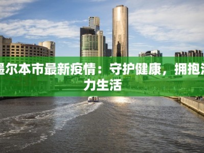 墨尔本市最新疫情：守护健康，拥抱活力生活