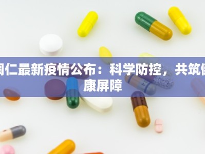 铜仁最新疫情公布：科学防控，共筑健康屏障