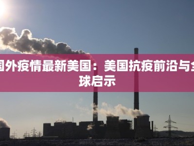 国外疫情最新美国：美国抗疫前沿与全球启示