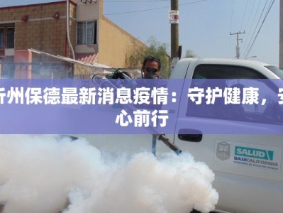 忻州保德最新消息疫情：守护健康，安心前行