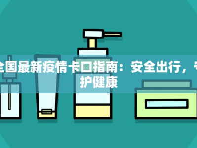 全国最新疫情卡口指南：安全出行，守护健康