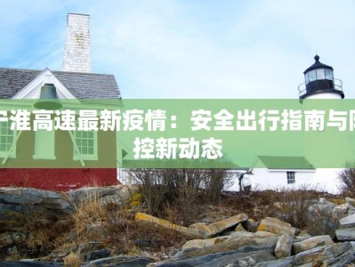 宁淮高速最新疫情：安全出行指南与防控新动态