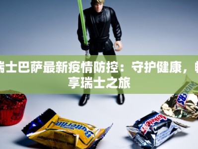 瑞士巴萨最新疫情防控：守护健康，畅享瑞士之旅