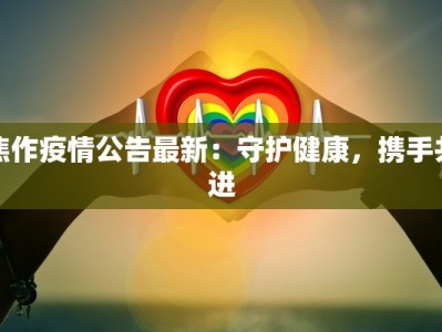 焦作疫情公告最新：守护健康，携手共进