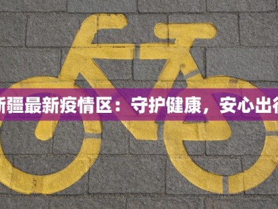新疆最新疫情区：守护健康，安心出行