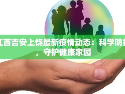 江西吉安上饶最新疫情动态：科学防控，守护健康家园