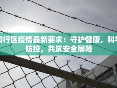 闵行区疫情最新要求：守护健康，科学防控，共筑安全屏障