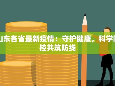 山东各省最新疫情：守护健康，科学防控共筑防线