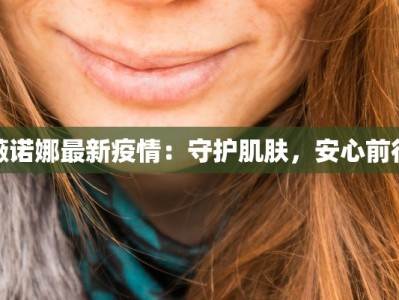 薇诺娜最新疫情：守护肌肤，安心前行