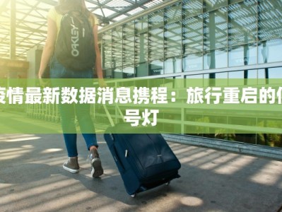 疫情最新数据消息携程：旅行重启的信号灯