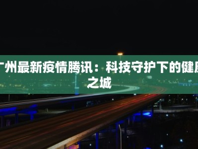 广州最新疫情腾讯：科技守护下的健康之城