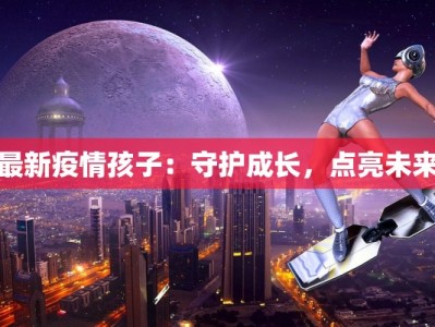 最新疫情孩子：守护成长，点亮未来