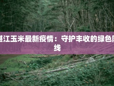 湛江玉米最新疫情：守护丰收的绿色防线