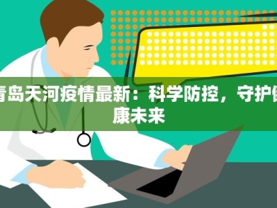 青岛天河疫情最新：科学防控，守护健康未来