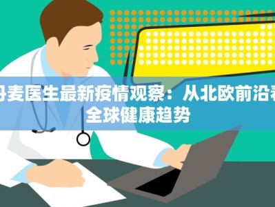 丹麦医生最新疫情观察：从北欧前沿看全球健康趋势