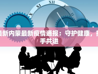 最新内蒙最新疫情通报：守护健康，携手共进