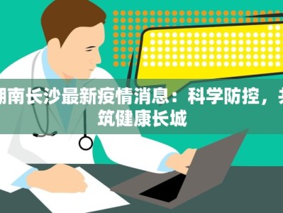 湖南长沙最新疫情消息：科学防控，共筑健康长城