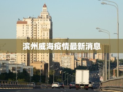 滨州威海疫情最新消息