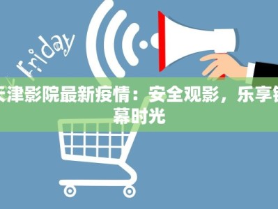 天津影院最新疫情：安全观影，乐享银幕时光