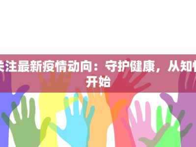 关注最新疫情动向：守护健康，从知情开始