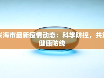 兴海市最新疫情动态：科学防控，共筑健康防线