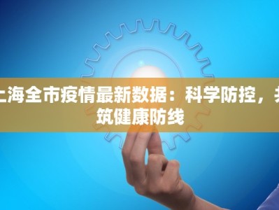 上海全市疫情最新数据：科学防控，共筑健康防线