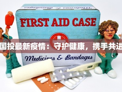 国投最新疫情：守护健康，携手共进