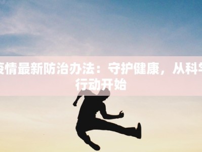 疫情最新防治办法：守护健康，从科学行动开始