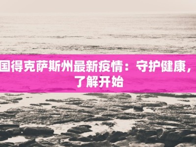 美国得克萨斯州最新疫情：守护健康，从了解开始