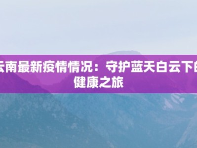 云南最新疫情情况：守护蓝天白云下的健康之旅