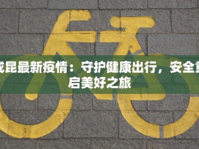 成昆最新疫情：守护健康出行，安全重启美好之旅