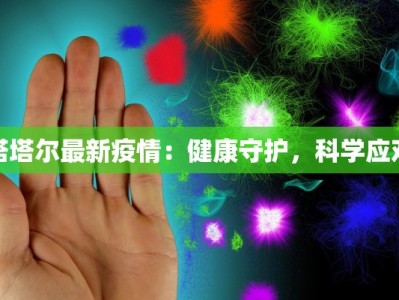 塔塔尔最新疫情：健康守护，科学应对