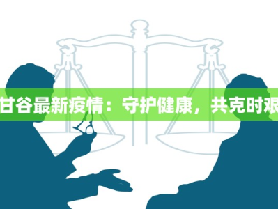 甘谷最新疫情：守护健康，共克时艰