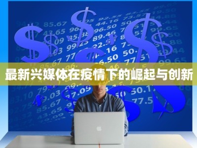 最新兴媒体在疫情下的崛起与创新