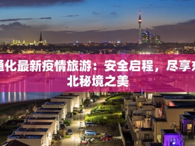 通化最新疫情旅游：安全启程，尽享东北秘境之美