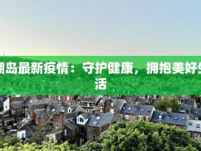 湖岛最新疫情：守护健康，拥抱美好生活