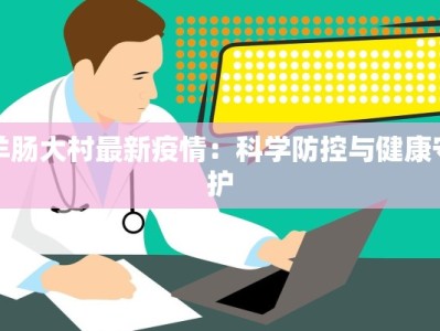 羊肠大村最新疫情：科学防控与健康守护