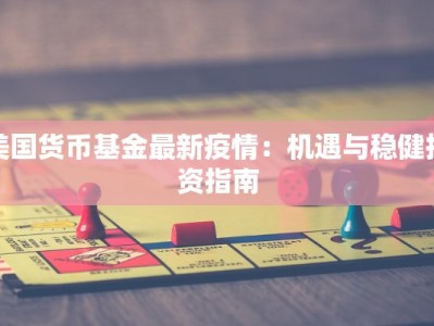 美国货币基金最新疫情：机遇与稳健投资指南