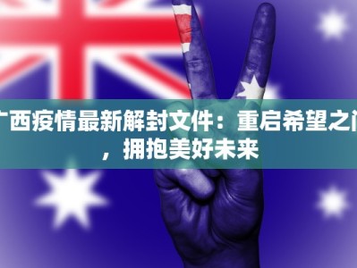 广西疫情最新解封文件：重启希望之门，拥抱美好未来