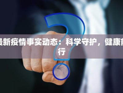 最新疫情事实动态：科学守护，健康前行
