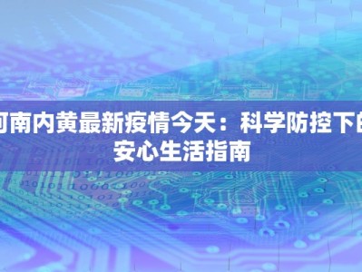 河南内黄最新疫情今天：科学防控下的安心生活指南