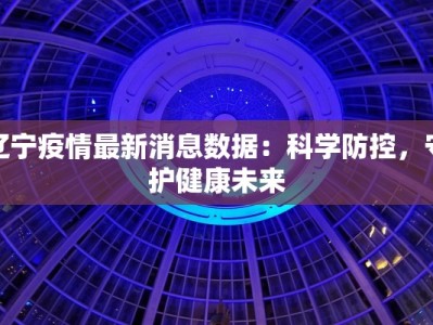 辽宁疫情最新消息数据：科学防控，守护健康未来