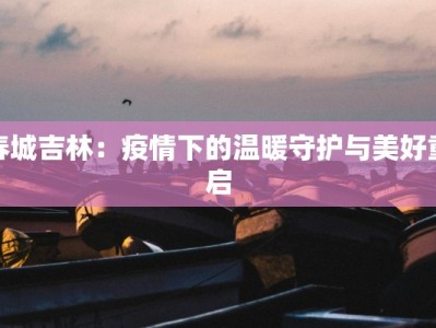 春城吉林：疫情下的温暖守护与美好重启