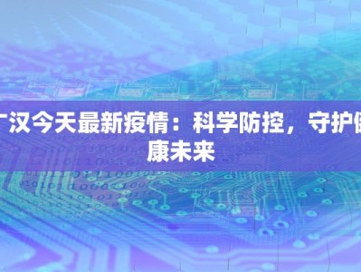 广汉今天最新疫情：科学防控，守护健康未来
