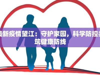 最新疫情望江：守护家园，科学防控共筑健康防线