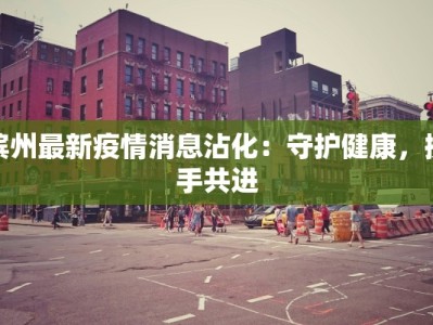 滨州最新疫情消息沾化：守护健康，携手共进