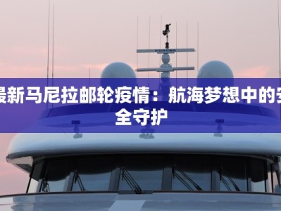 最新马尼拉邮轮疫情：航海梦想中的安全守护