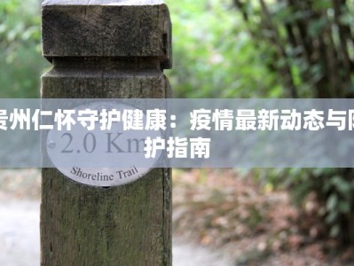 贵州仁怀守护健康：疫情最新动态与防护指南