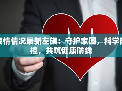疫情情况最新左旗：守护家园，科学防控，共筑健康防线