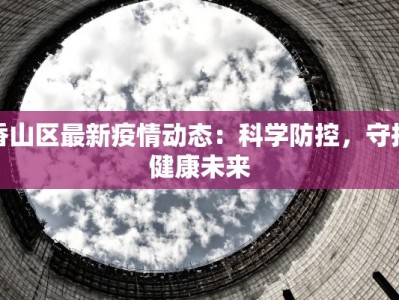 香山区最新疫情动态：科学防控，守护健康未来